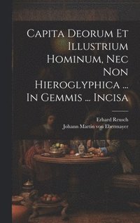 bokomslag Capita Deorum Et Illustrium Hominum, Nec Non Hieroglyphica ... In Gemmis ... Incisa