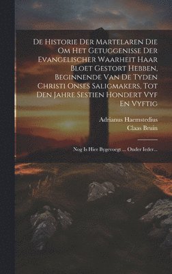 bokomslag De Historie Der Martelaren Die Om Het Getuggenisse Der Evangelischer Waarheit Haar Bloet Gestort Hebben, Beginnende Van De Tyden Christi Onses Saligmakers, Tot Den Jahre Sestien Hondert Vyf En Vyftig