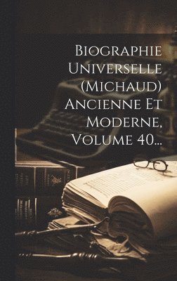 Biographie Universelle (michaud) Ancienne Et Moderne, Volume 40... 1