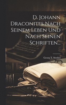 D. Johann Draconites Nach Seinem Leben Und Nach Seinen Schriften... 1