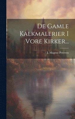 J Magnus Petersen, J. Magnus Petersen - De Gamle Kalkmalerier I Vore Kirker..., Inbunden