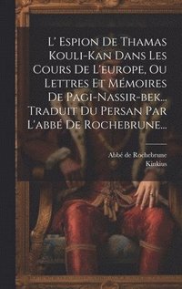 bokomslag L' Espion De Thamas Kouli-kan Dans Les Cours De L'europe, Ou Lettres Et Mmoires De Pagi-nassir-bek... Traduit Du Persan Par L'abb De Rochebrune...
