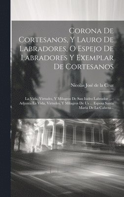 bokomslag Corona De Cortesanos, Y Lauro De Labradores, O Espejo De Labradores Y Exemplar De Cortesanos