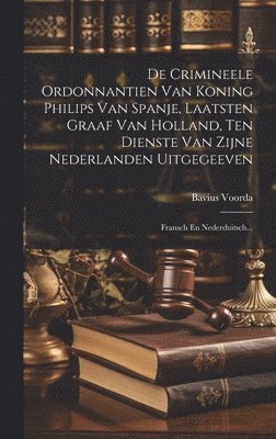 bokomslag De Crimineele Ordonnantien Van Koning Philips Van Spanje, Laatsten Graaf Van Holland, Ten Dienste Van Zijne Nederlanden Uitgegeeven