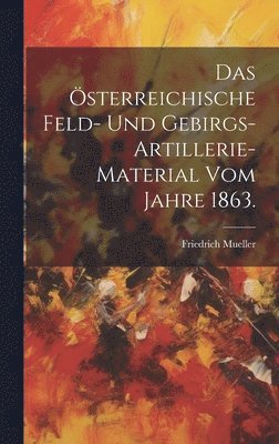 Das sterreichische Feld- und Gebirgs-Artillerie-Material vom Jahre 1863. 1