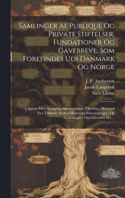 Samlinger Af Publique Og Private Stiftelser, Fundationer Og Gavebreve, Som Forefindes Udi Danmark Og Norge 1