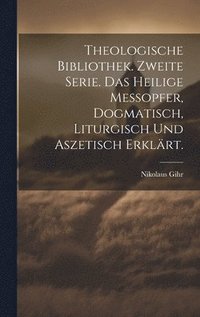 bokomslag Theologische Bibliothek. Zweite Serie. Das heilige Messopfer, dogmatisch, liturgisch und aszetisch erklrt.