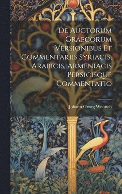 De Auctorum Graecorum Versionibus Et Commentariis Syriacis, Arabicis, Armeniacis Persicisque Commentatio 1