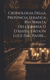 bokomslag Cronologia Della Provincia Serafica Riformata Dell'umbria O D'assisi... Data In Luce Dal Padre...