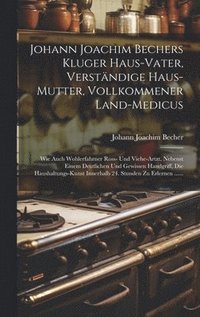 bokomslag Johann Joachim Bechers Kluger Haus-vater, Verstndige Haus-mutter, Vollkommener Land-medicus