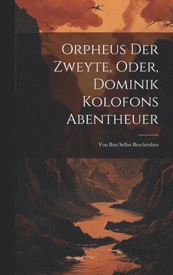 Orpheus Der Zweyte, Oder, Dominik Kolofons Abentheuer 1