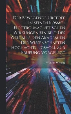 bokomslag Der Bewegende Urstoff In Seinen Kosmo-electro-magnetischen Wirkungen Ein Bild Des Weltalls Den Akademien Der Wissenschaften Hochachtungsvoll Zur Prüfung Vorgelegt