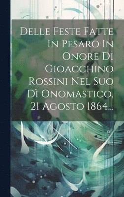 Delle Feste Fatte In Pesaro In Onore Di Gioacchino Rossini Nel Suo D Onomastico, 21 Agosto 1864... 1