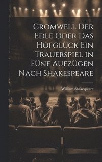 bokomslag Cromwell der Edle oder das Hofglck ein Trauerspiel in fnf Aufzgen nach Shakespeare