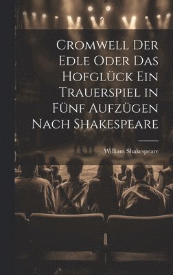 bokomslag Cromwell der Edle oder das Hofglck ein Trauerspiel in fnf Aufzgen nach Shakespeare