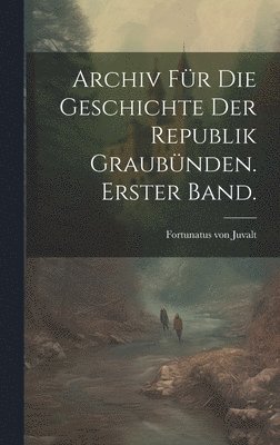 Archiv fr die Geschichte der Republik Graubnden. Erster Band. 1