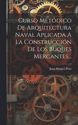 bokomslag Curso Metódico De Arquitectura Naval Aplicada A La Construcción De Los Buques Mercantes...