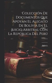 bokomslag Coleccin De Documentos Que Apoyan El Alegato De Bolivia En El Juicio Arbitral Con La Repblica Del Per ......