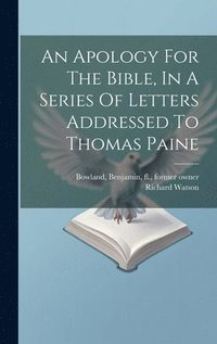 bokomslag An Apology For The Bible, In A Series Of Letters Addressed To Thomas Paine