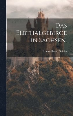 Hanns Bruno Geinitz - Elbthalgebirge in Sachsen., Inbunden