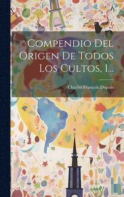 Compendio Del Origen De Todos Los Cultos, 1... 1