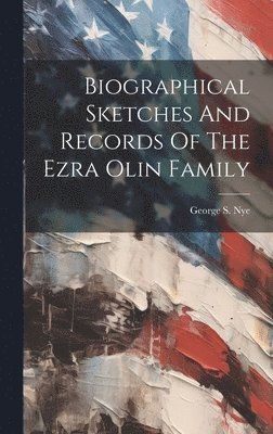 Biographical Sketches And Records Of The Ezra Olin Family 1