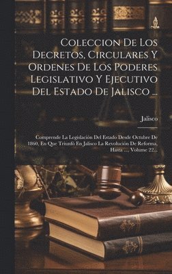 Coleccion De Los Decretos, Circulares Y Ordenes De Los Poderes Legislativo Y Ejecutivo Del Estado De Jalisco ...