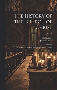 bokomslag History of the Church of Christ; On the Plan of the Late Rev. Joseph Milner Volume; Volume 2