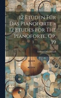 bokomslag 12 Etden Fr Das Pianoforte = 12 Etudes For The Pianoforte, Op. 39