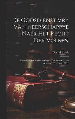 Gerard Noodt - De Godsdienst Vry Van Heerschappye Naer Het Recht Der Volken, Inbunden