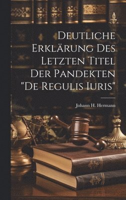 bokomslag Deutliche Erklrung Des Letzten Titel Der Pandekten &quot;de Regulis Iuris&quot;