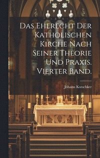 bokomslag Das Eherecht der katholischen Kirche nach seiner Theorie und Praxis. Vierter Band.