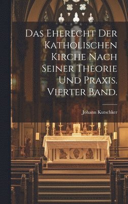 bokomslag Das Eherecht der katholischen Kirche nach seiner Theorie und Praxis. Vierter Band.