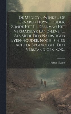 Petrus Nylant - De Medicyn-winkel, Of Ervaren Huys-houder, Zijnde Het Iii. Deel Van Het Vermakelyk Land-leven..., Als Mede Den Naerstigen Byen-houder. Noch Is Hier Achter Bygevoeght Den Verstandigen Kok..., Inbunden