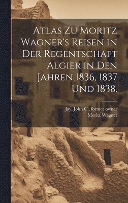 Moritz Wagner - Atlas zu Moritz Wagner's Reisen in der Regentschaft Algier in den Jahren 1836, 1837 und 1838., Inbunden