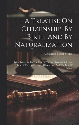 bokomslag A Treatise On Citizenship, By Birth And By Naturalization