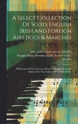Dorothea Lady Ruggles-Brise, John  Former Owner S. Glen - Select Collection Of Scots English Irish And Foreign Airs Jiggs & Marches, Inbunden
