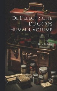 bokomslag De L'electricit Du Corps Humain, Volume 1...