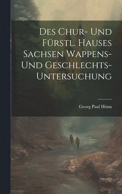 bokomslag Des Chur- Und Fürstl. Hauses Sachsen Wappens- Und Geschlechts-untersuchung