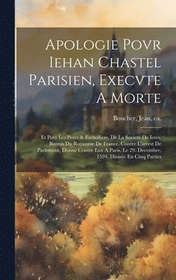 Jean Ca Boucher - Apologie Povr Iehan Chastel Parisien, Execvte A Morte, Inbunden