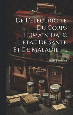 De L'electricite Du Corps Humain Dans L'tat De Sant Et De Maladie ...... 1