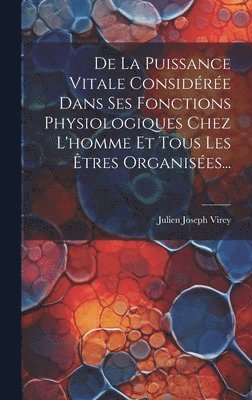 Julien Joseph Virey - De La Puissance Vitale Considérée Dans Ses Fonctions Physiologiques Chez L'homme Et Tous Les Êtres Organisées..., Inbunden