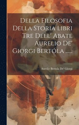 Della Filosofia Della Storia Libri Tre Dell' Abate Aurelio De' Giorgi Bertla ...... 1