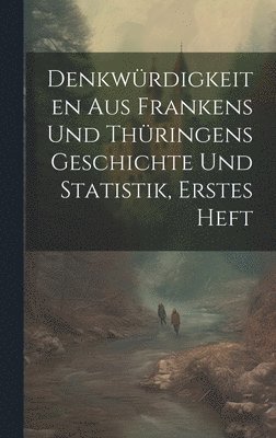 Denkwrdigkeiten aus Frankens und Thringens Geschichte und Statistik, erstes Heft 1