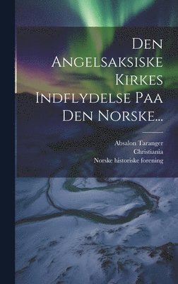 Den Angelsaksiske Kirkes Indflydelse Paa Den Norske... 1