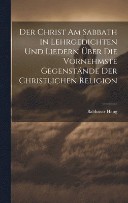 bokomslag Der Christ am Sabbath in Lehrgedichten und Liedern ber die vornehmste Gegenstnde der christlichen Religion