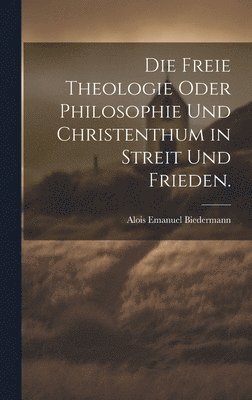 Die freie Theologie oder Philosophie und Christenthum in Streit und Frieden. 1