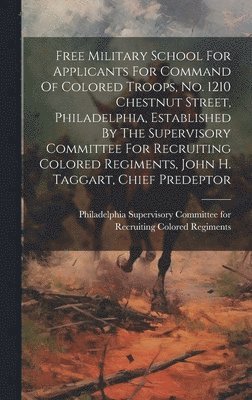 Free Military School For Applicants For Command Of Colored Troops, No. 1210 Chestnut Street, Philadelphia, Established By The Supervisory Committee For Recruiting Colored Regiments, John H. Taggart, 1