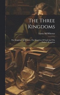 bokomslag Three Kingdoms; The Kingdom Of Heaven, The Kingdom Of God And The Father's Kingdom