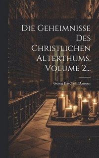 bokomslag Die Geheimnisse Des Christlichen Alterthums, Volume 2...